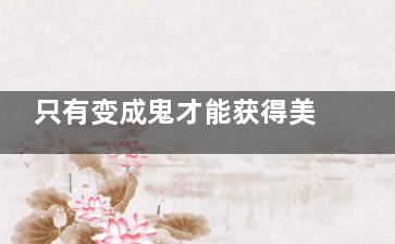 只有变成鬼才能获得美 女人经历过这些才能更美